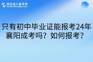 只有初中畢業證能報考24年襄陽成考嗎？如何報考？